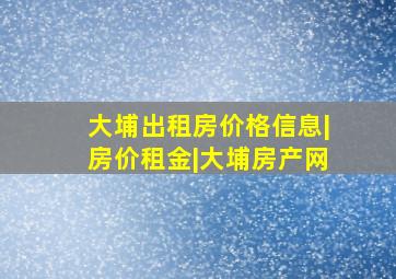 大埔出租房价格信息|房价租金|大埔房产网